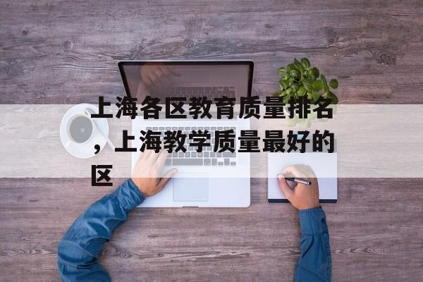 上海各区教育质量排名，上海教学质量最好的区-第1张图片-