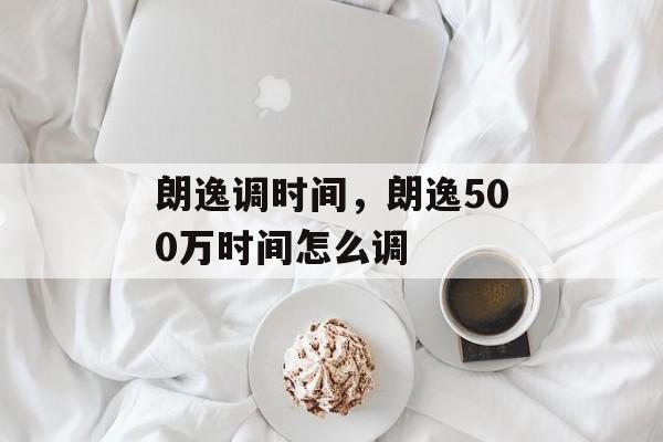 朗逸调时间，朗逸500万时间怎么调-第1张图片-
