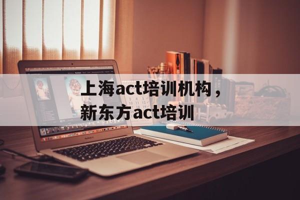 上海act培训机构，新东方act培训-第1张图片-