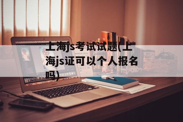 上海js考试试题(上海js证可以个人报名吗)-第1张图片-