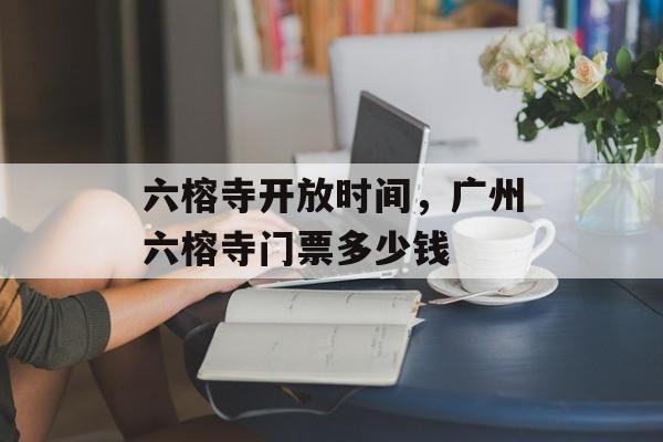 六榕寺开放时间，广州六榕寺门票多少钱-第1张图片-