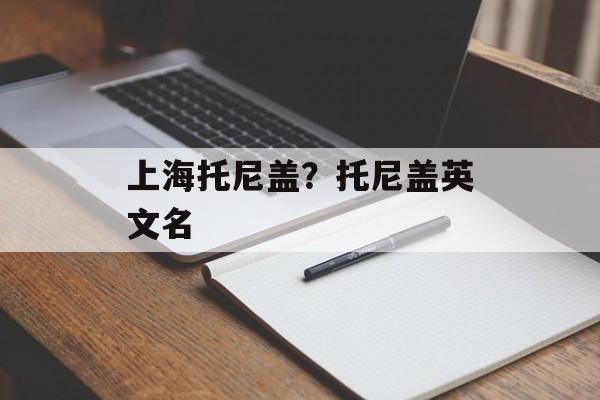 上海托尼盖？托尼盖英文名-第1张图片-