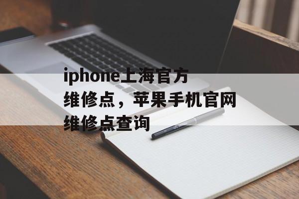 iphone上海官方维修点，苹果手机官网维修点查询-第1张图片-
