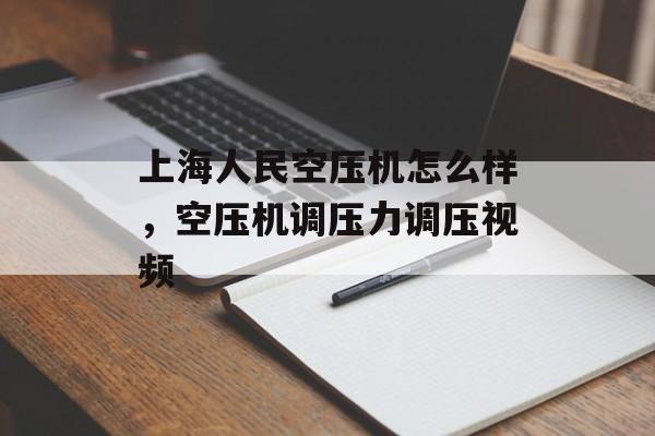 上海人民空压机怎么样，空压机调压力调压视频-第1张图片-
