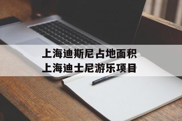 上海迪斯尼占地面积 上海迪士尼游乐项目-第1张图片-