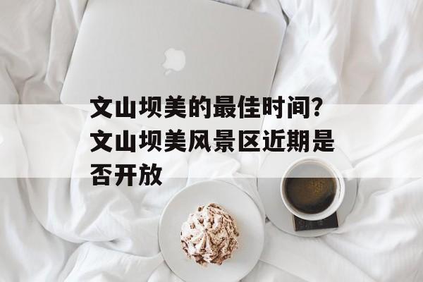 文山坝美的最佳时间？文山坝美风景区近期是否开放-第1张图片-