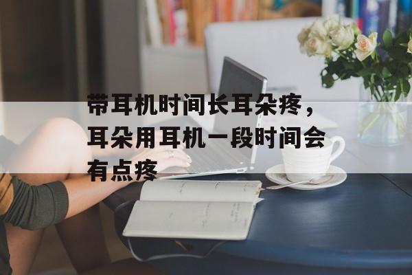 带耳机时间长耳朵疼，耳朵用耳机一段时间会有点疼-第1张图片-