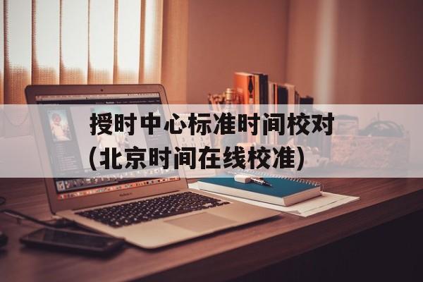授时中心标准时间校对(北京时间在线校准)-第1张图片-