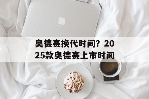 奥德赛换代时间？2025款奥德赛上市时间-第1张图片-