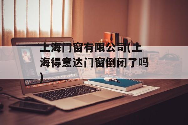 上海门窗有限公司(上海得意达门窗倒闭了吗)-第1张图片-