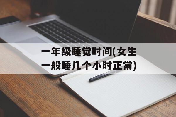 一年级睡觉时间(女生一般睡几个小时正常)-第1张图片-