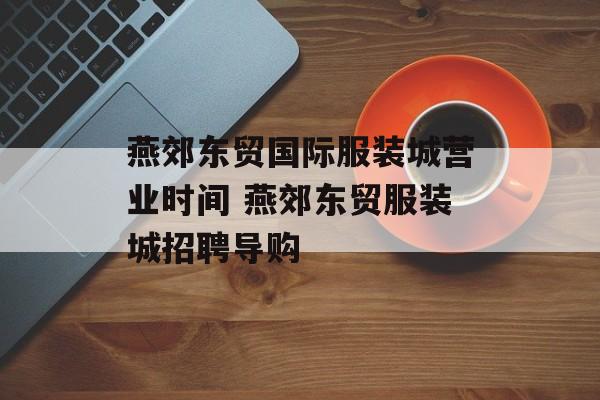 燕郊东贸国际服装城营业时间 燕郊东贸服装城招聘导购-第1张图片-