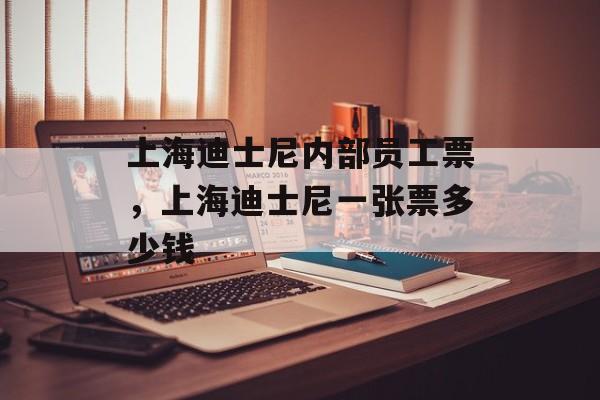 上海迪士尼内部员工票，上海迪士尼一张票多少钱-第1张图片-