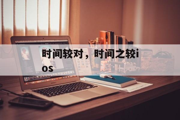 时间较对，时间之较ios-第1张图片-