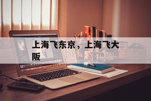 上海飞东京，上海飞大阪-第1张图片-