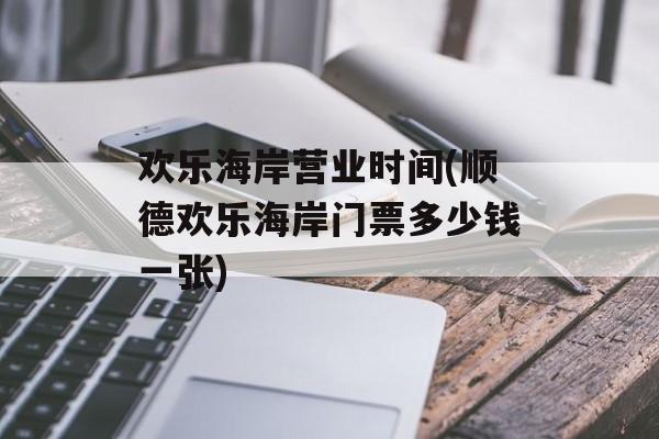 欢乐海岸营业时间(顺德欢乐海岸门票多少钱一张)-第1张图片-