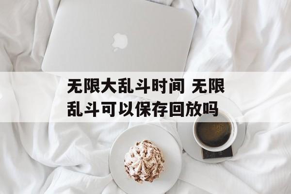 无限大乱斗时间 无限乱斗可以保存回放吗-第1张图片-