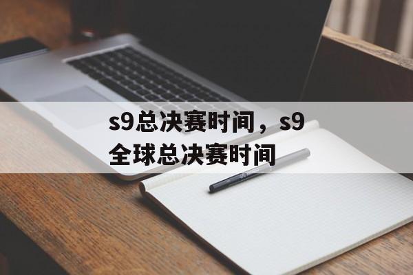 s9总决赛时间，s9全球总决赛时间-第1张图片-
