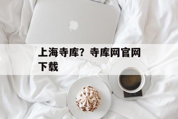 上海寺库？寺库网官网下载-第1张图片-
