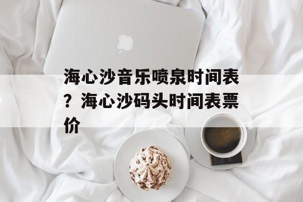 海心沙音乐喷泉时间表？海心沙码头时间表票价-第1张图片-