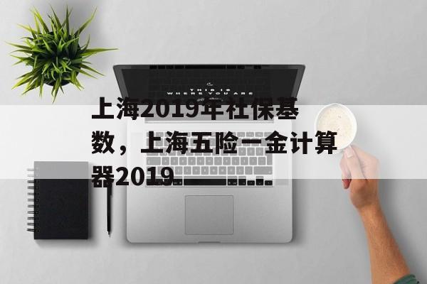 上海2019年社保基数，上海五险一金计算器2019-第1张图片-