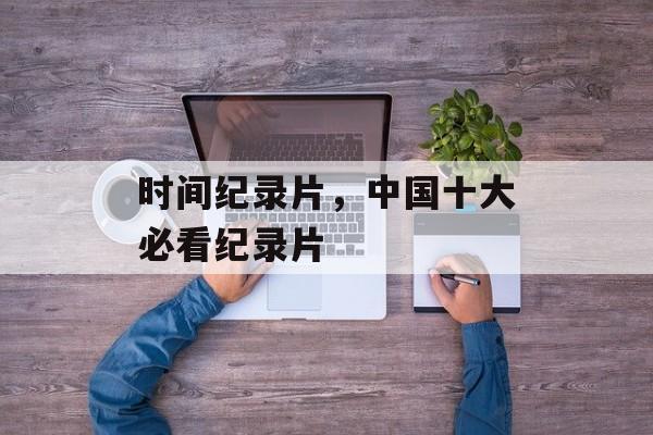 时间纪录片，中国十大必看纪录片-第1张图片-
