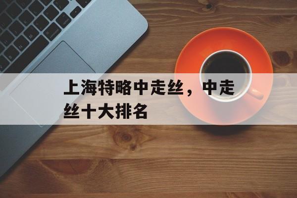 上海特略中走丝，中走丝十大排名-第1张图片-