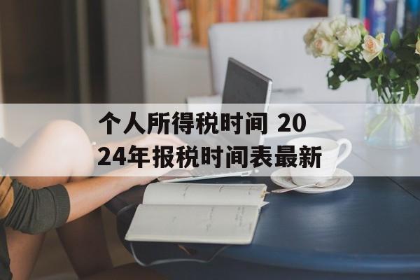 个人所得税时间 2024年报税时间表最新-第1张图片-