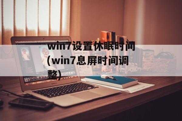 win7设置休眠时间(win7息屏时间调整)-第1张图片-