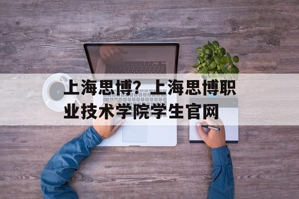 上海思博？上海思博职业技术学院学生官网-第1张图片-