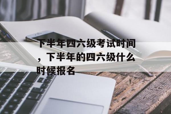 下半年四六级考试时间，下半年的四六级什么时候报名-第1张图片-