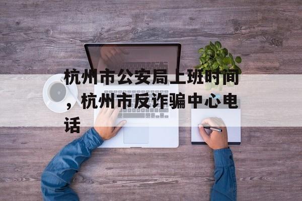 杭州市公安局上班时间，杭州市反诈骗中心电话-第1张图片-