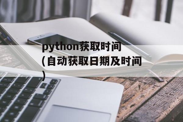 python获取时间(自动获取日期及时间)-第1张图片-