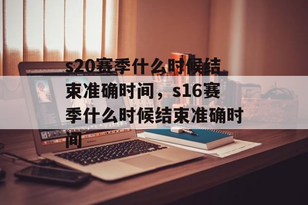 s20赛季什么时候结束准确时间，s16赛季什么时候结束准确时间-第1张图片-