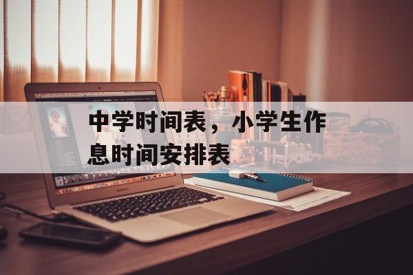中学时间表，小学生作息时间安排表-第1张图片-