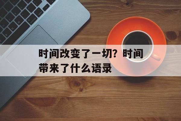 时间改变了一切？时间带来了什么语录-第1张图片-