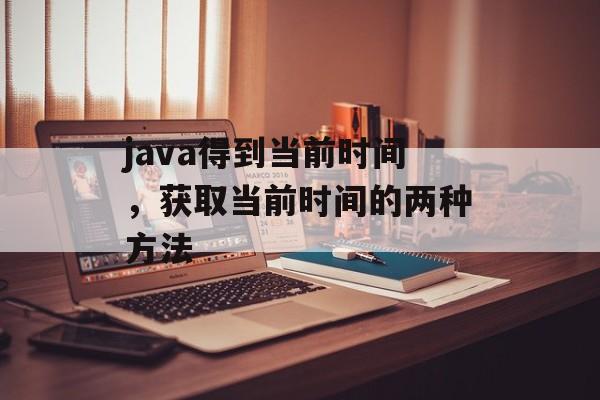 java得到当前时间，获取当前时间的两种方法-第1张图片-