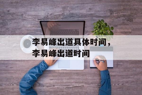 李易峰出道具体时间，李易峰出道时间-第1张图片-