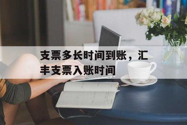 支票多长时间到账，汇丰支票入账时间-第1张图片-