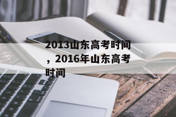 2013山东高考时间，2016年山东高考时间-第1张图片-