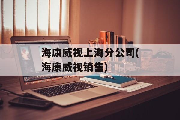 海康威视上海分公司(海康威视销售)-第1张图片-