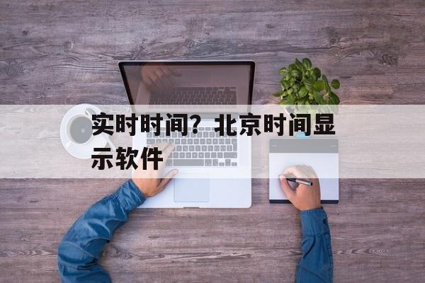 实时时间？北京时间显示软件-第1张图片-