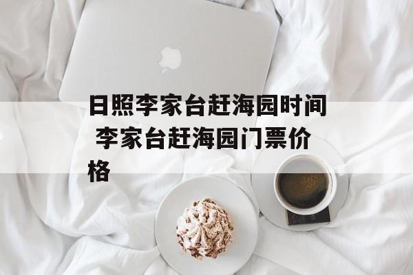 日照李家台赶海园时间 李家台赶海园门票价格-第1张图片-