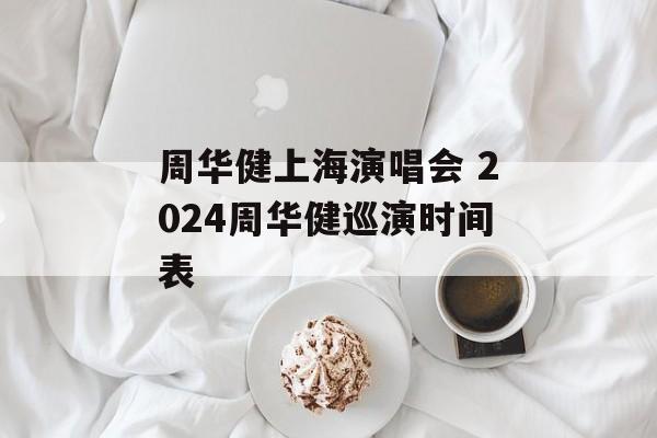 周华健上海演唱会 2024周华健巡演时间表-第1张图片-