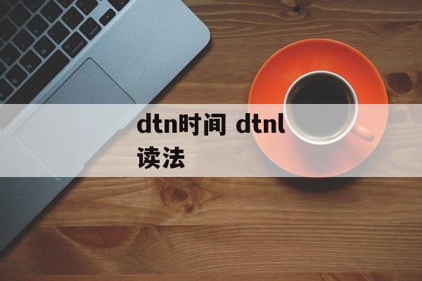 dtn时间 dtnl读法-第1张图片-
