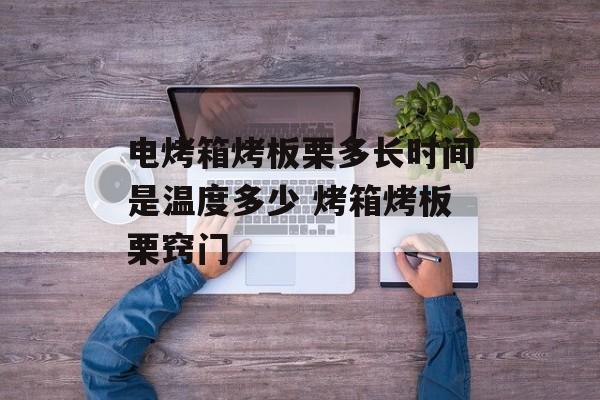 电烤箱烤板栗多长时间是温度多少 烤箱烤板栗窍门-第1张图片-