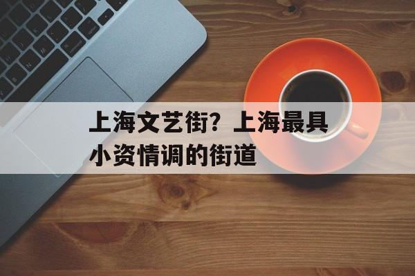 上海文艺街？上海最具小资情调的街道-第1张图片-
