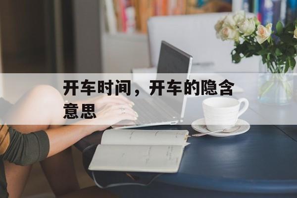 开车时间，开车的隐含意思-第1张图片-