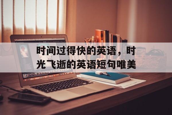 时间过得快的英语，时光飞逝的英语短句唯美-第1张图片-