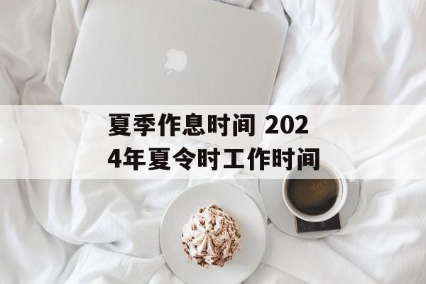 夏季作息时间 2024年夏令时工作时间-第1张图片-